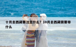 十月去西藏要注意什么？10月去西藏需要帶什么