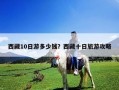 西藏10日游多少錢(qián)？西藏十日旅游攻略