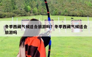 冬季西藏氣候適合旅游嗎？冬季西藏氣候適合旅游嗎