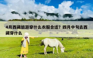 4月西藏旅游穿什么衣服合適？四月中旬去西藏穿什么