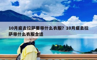 10月底去拉薩要帶什么衣服？10月底去拉薩帶什么衣服合適