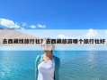 去西藏找旅行社？去西藏旅游哪個(gè)旅行社好