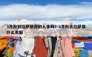 3月份到拉薩旅游的人多嗎？3月份去拉薩帶什么衣服