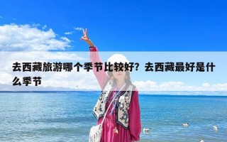 去西藏旅游哪個季節比較好？去西藏最好是什么季節