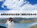 西藏旅游五天多少現金？西藏五天游多少錢