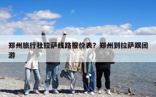 鄭州旅行社拉薩線路報(bào)價(jià)表？鄭州到拉薩跟團(tuán)游