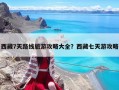 西藏7天路線旅游攻略大全？西藏七天游攻略