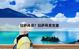 拉薩風(fēng)景？拉薩風(fēng)景文案