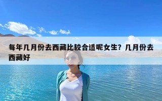 每年幾月份去西藏比較合適呢女生？幾月份去西藏好