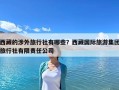 西藏的涉外旅行社有哪些？西藏國際旅游集團(tuán)旅行社有限責(zé)任公司