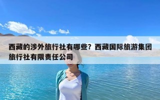 西藏的涉外旅行社有哪些？西藏國際旅游集團(tuán)旅行社有限責(zé)任公司