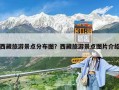 西藏旅游景點(diǎn)分布圖？西藏旅游景點(diǎn)圖片介紹