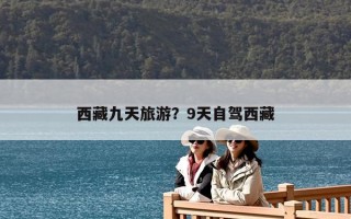 西藏九天旅游？9天自駕西藏