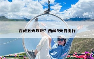 西藏五天攻略？西藏5天自由行