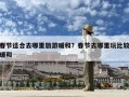 春節適合去哪里旅游暖和？春節去哪里玩比較暖和