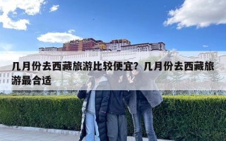 幾月份去西藏旅游比較便宜？幾月份去西藏旅游最合適