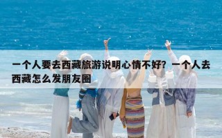 一個人要去西藏旅游說明心情不好？一個人去西藏怎么發朋友圈