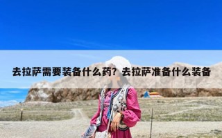 去拉薩需要裝備什么藥？去拉薩準(zhǔn)備什么裝備