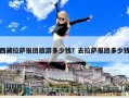 西藏拉薩報團旅游多少錢？去拉薩報團多少錢