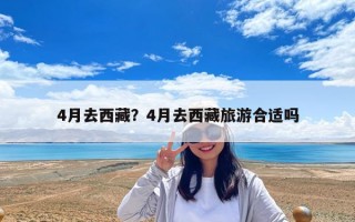 4月去西藏？4月去西藏旅游合適嗎