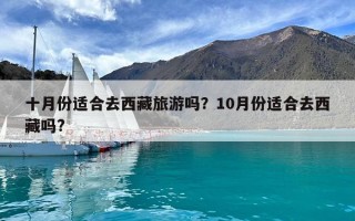 十月份適合去西藏旅游嗎？10月份適合去西藏嗎?