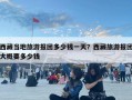 西藏當地旅游報團多少錢一天？西藏旅游報團大概要多少錢