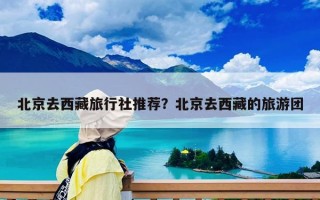 北京去西藏旅行社推薦？北京去西藏的旅游團