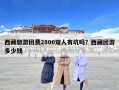 西藏旅游團(tuán)費(fèi)2800雙人有坑嗎？西藏團(tuán)游多少錢