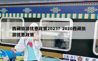 西藏旅游優(yōu)惠政策2023？2020西藏旅游優(yōu)惠政策