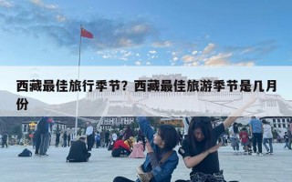 西藏最佳旅行季節？西藏最佳旅游季節是幾月份