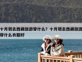 十月初去西藏旅游穿什么？十月初去西藏旅游穿什么衣服好