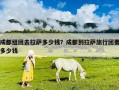 成都組團去拉薩多少錢？成都到拉薩旅行團要多少錢