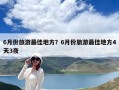 6月份旅游最佳地方？6月份旅游最佳地方4天3夜