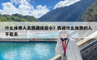 什么體質人去西藏反應小？西藏什么體質的人不能去