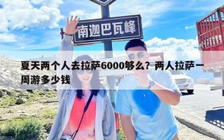 夏天兩個人去拉薩6000夠么？兩人拉薩一周游多少錢