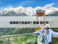 西藏旅行團避坑？西藏 旅行團