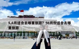 5,6月適合去哪里旅游？56月份適合去哪里旅游