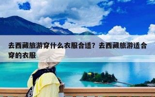 去西藏旅游穿什么衣服合適？去西藏旅游適合穿的衣服