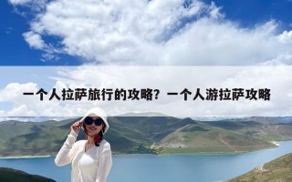 一個(gè)人拉薩旅行的攻略？一個(gè)人游拉薩攻略