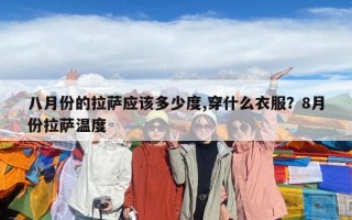 八月份的拉薩應該多少度,穿什么衣服？8月份拉薩溫度