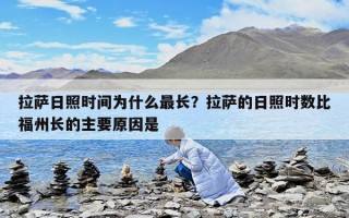 拉薩日照時間為什么最長？拉薩的日照時數(shù)比福州長的主要原因是