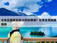 北京去西藏旅游20天的費用？北京出發西藏旅游