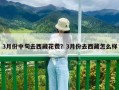 3月份中旬去西藏花費？3月份去西藏怎么樣