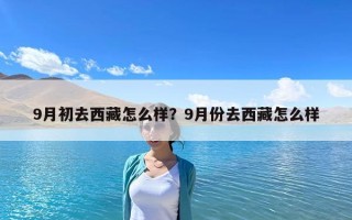 9月初去西藏怎么樣？9月份去西藏怎么樣