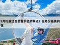 5月份最適合賞花的旅游景點(diǎn)？五月份最美的花