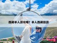 西藏單人游攻略？單人西藏旅游