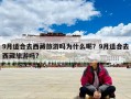 9月適合去西藏旅游嗎為什么呢？9月適合去西藏旅游嗎?