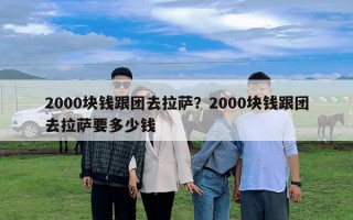 2000塊錢跟團去拉薩？2000塊錢跟團去拉薩要多少錢