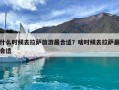 什么時候去拉薩旅游最合適？啥時候去拉薩最合適