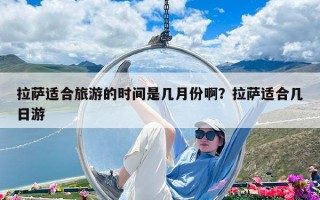 拉薩適合旅游的時間是幾月份啊？拉薩適合幾日游